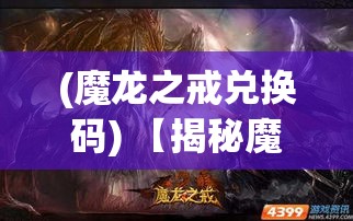 (魔龙之戒兑换码) 【揭秘魔龙之戒的传奇起源】：揭开神秘魔龙戒指的历史面纱，探寻其独特魔力与影响力的秘密！